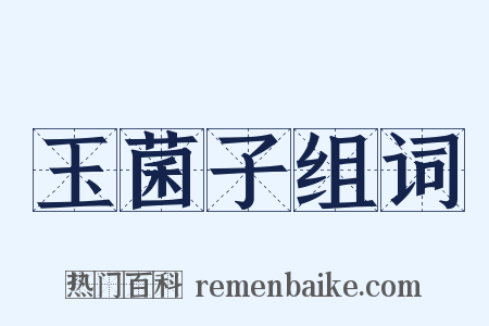 玉菌子组词是什么意思的图片